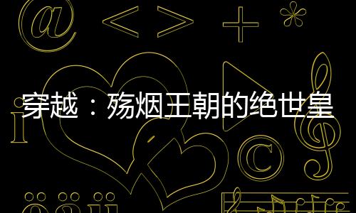 穿越：殇烟王朝的绝世皇后【一场爱情的祭祀
