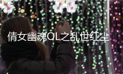 倩女幽魂OL之乱世红尘