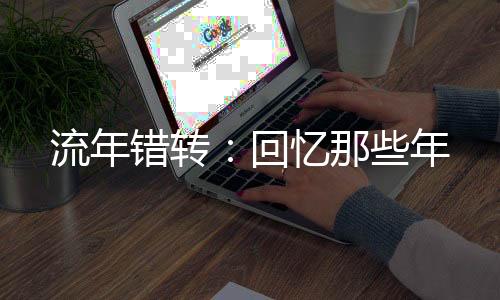 流年错转：回忆那些年