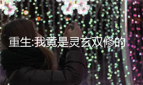 重生:我竟是灵玄双修的天才