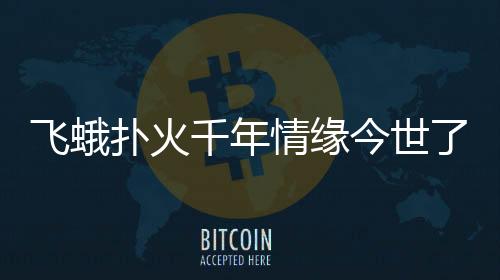 飞蛾扑火千年情缘今世了