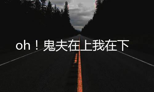oh！鬼夫在上我在下